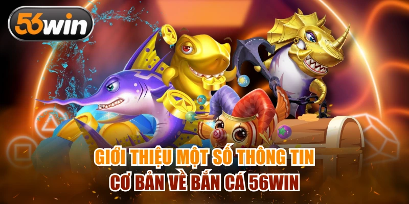 Giới thiệu một số thông tin cơ bản về bắn cá 56WIN