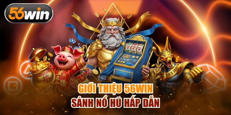 Giới thiệu 56Win sảnh nổ hũ hấp dẫn