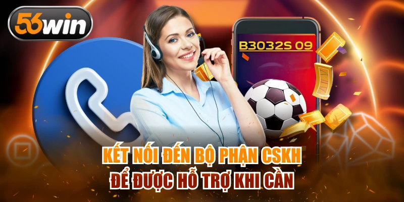 Kết nối đến bộ phận CSKH để được hỗ trợ khi cần