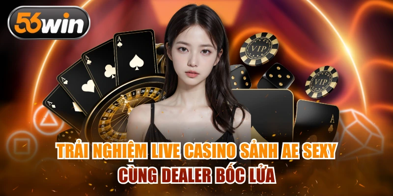 Trải nghiệm Live Casino sảnh AE Sexy cùng Dealer bốc lửa