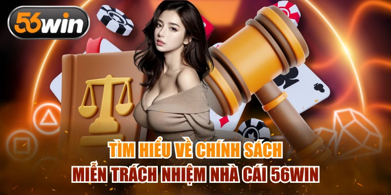 Tìm hiểu về chính sách miễn trách nhiệm nhà cái 56WIN